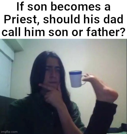 Hmm | If son becomes a Priest, should his dad call him son or father? | image tagged in hmmm,priest,father and son,funny,memes | made w/ Imgflip meme maker