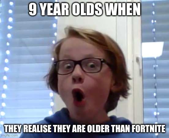 9 year olds are boomers tbh | 9 YEAR OLDS WHEN; THEY REALISE THEY ARE OLDER THAN FORTNITE | image tagged in pog | made w/ Imgflip meme maker