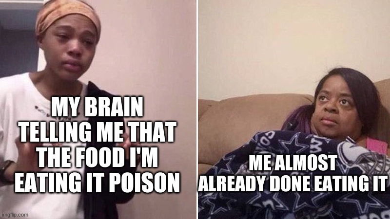 yeah pretty much | MY BRAIN TELLING ME THAT THE FOOD I'M EATING IT POISON; ME ALMOST ALREADY DONE EATING IT | image tagged in me explaining to my mom | made w/ Imgflip meme maker