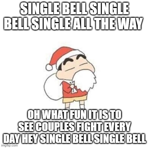Being Single | SINGLE BELL SINGLE BELL SINGLE ALL THE WAY; OH WHAT FUN IT IS TO SEE COUPLES FIGHT EVERY DAY HEY SINGLE BELL SINGLE BELL | image tagged in memes,selmon bhoi | made w/ Imgflip meme maker