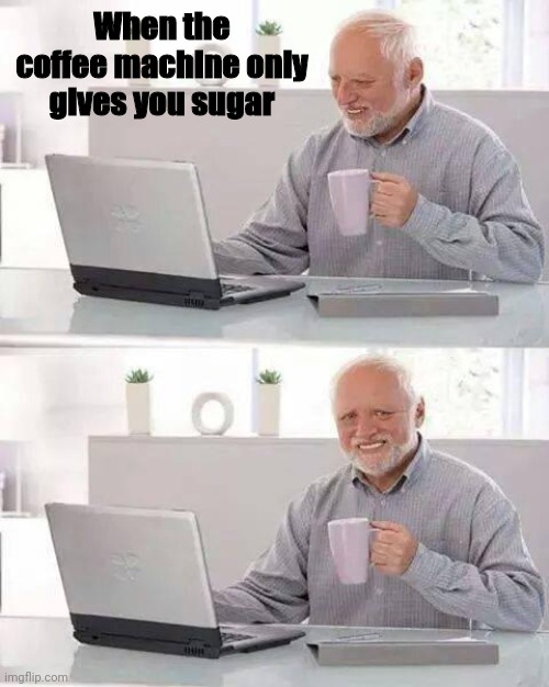 Relatable | When the coffee machine only gives you sugar | image tagged in memes,hide the pain harold | made w/ Imgflip meme maker