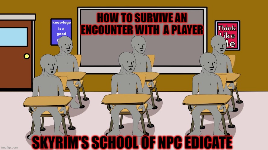 School of npc edicate | HOW TO SURVIVE AN ENCOUNTER WITH  A PLAYER; SKYRIM'S SCHOOL OF NPC EDICATE | image tagged in npc university | made w/ Imgflip meme maker