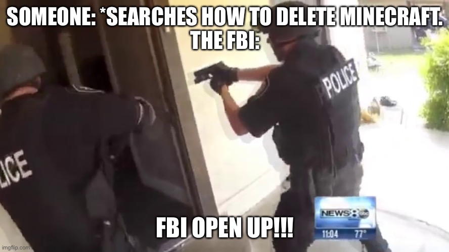 Don’t search how to delete minecraft. | SOMEONE: *SEARCHES HOW TO DELETE MINECRAFT.
THE FBI:; FBI OPEN UP!!! | image tagged in fbi open up | made w/ Imgflip meme maker