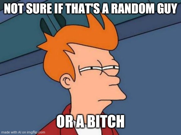 Both? | NOT SURE IF THAT'S A RANDOM GUY; OR A BITCH | image tagged in memes,futurama fry | made w/ Imgflip meme maker