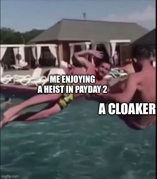  ME ENJOYING A HEIST IN PAYDAY 2; A CLOAKER | image tagged in payday 2 | made w/ Imgflip meme maker