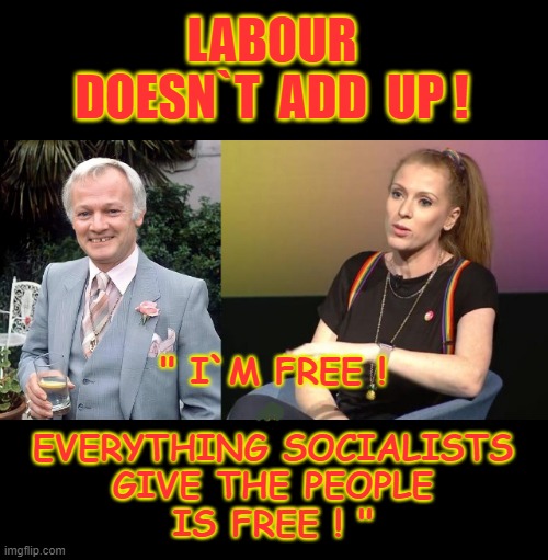 I`m free ! | LABOUR
DOESN`T  ADD  UP ! " I`M FREE !
.
EVERYTHING SOCIALISTS
GIVE THE PEOPLE
IS FREE ! " | image tagged in socialism | made w/ Imgflip meme maker