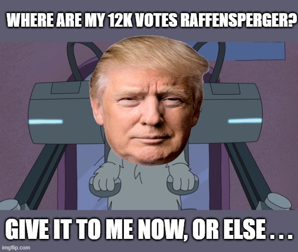 When Trump Wants Those Georgia Votes | WHERE ARE MY 12K VOTES RAFFENSPERGER? GIVE IT TO ME NOW, OR ELSE . . . | image tagged in rick and morty,donald trump,georgia,election 2020,politics | made w/ Imgflip meme maker