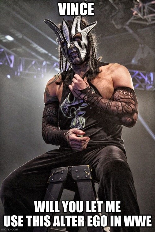 Jeff Hardy | VINCE; WILL YOU LET ME USE THIS ALTER EGO IN WWE | image tagged in wrestling | made w/ Imgflip meme maker