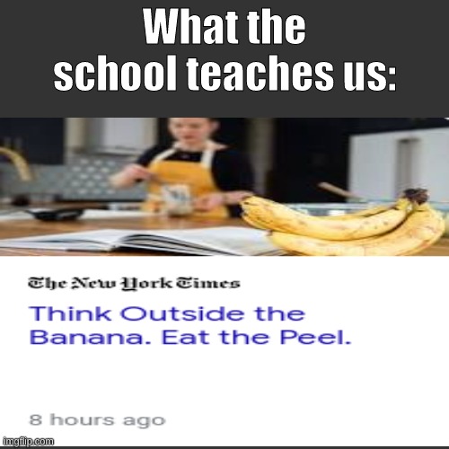 Think outside of the peel. Eat the banana | What the school teaches us: | image tagged in school,memes | made w/ Imgflip meme maker