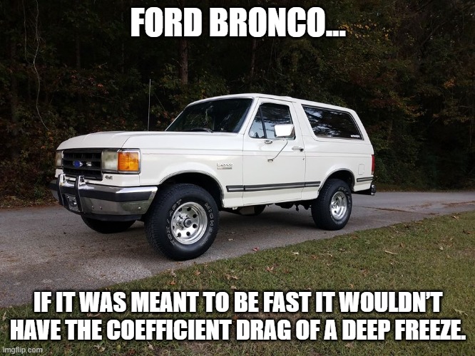 Bronco | FORD BRONCO... IF IT WAS MEANT TO BE FAST IT WOULDN’T HAVE THE COEFFICIENT DRAG OF A DEEP FREEZE. | image tagged in funny | made w/ Imgflip meme maker