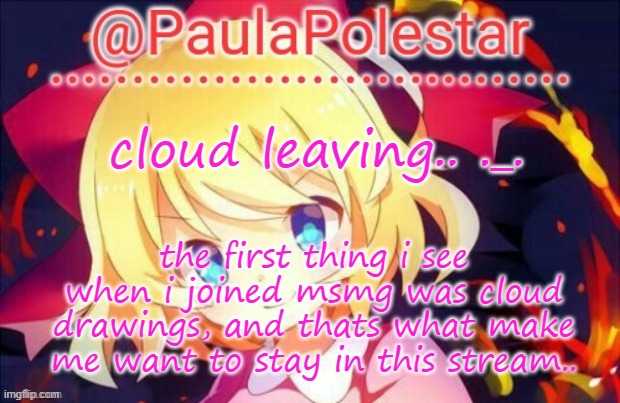 Please tell me she's gonna come back :D | cloud leaving.. ._. the first thing i see when i joined msmg was cloud drawings, and thats what make me want to stay in this stream.. | image tagged in paula announcement 2 | made w/ Imgflip meme maker