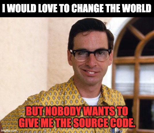 Change the world | I WOULD LOVE TO CHANGE THE WORLD; BUT NOBODY WANTS TO GIVE ME THE SOURCE CODE. | image tagged in nerds | made w/ Imgflip meme maker
