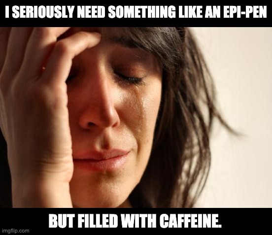Caffeine | I SERIOUSLY NEED SOMETHING LIKE AN EPI-PEN; BUT FILLED WITH CAFFEINE. | image tagged in memes,first world problems | made w/ Imgflip meme maker
