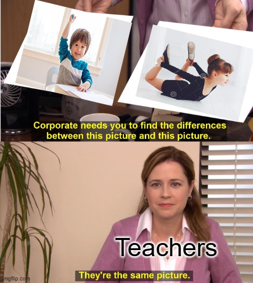 "no sir im just stretching" | Teachers | image tagged in memes,they're the same picture | made w/ Imgflip meme maker