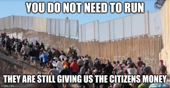 No pushing, everyone wins | YOU DO NOT NEED TO RUN; THEY ARE STILL GIVING US THE CITIZENS MONEY | image tagged in illegal immigrants,everyone wins,americas decline,criminal invasion,plenty of victims for everyone,democrat failure | made w/ Imgflip meme maker