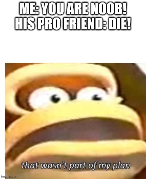 Uh ohhhhh | ME: YOU ARE NOOB!
HIS PRO FRIEND: DIE! | image tagged in that wasn't part of my plan | made w/ Imgflip meme maker