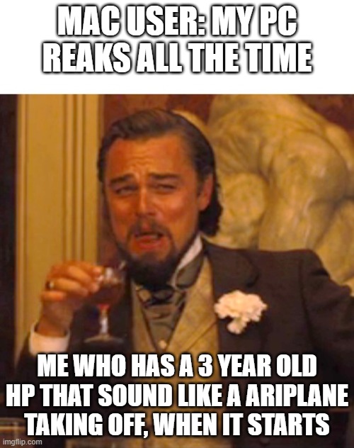 Straight facts |  MAC USER: MY PC REAKS ALL THE TIME; ME WHO HAS A 3 YEAR OLD HP THAT SOUND LIKE A ARIPLANE TAKING OFF, WHEN IT STARTS | image tagged in leonardo dicaprio django laugh | made w/ Imgflip meme maker