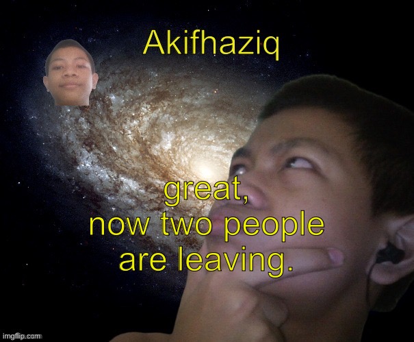 Akifhaziq template | great, now two people are leaving. | image tagged in akifhaziq template | made w/ Imgflip meme maker