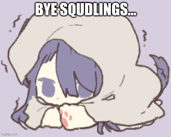 i miss cloud | BYE SQUDLINGS... | image tagged in toby | made w/ Imgflip meme maker