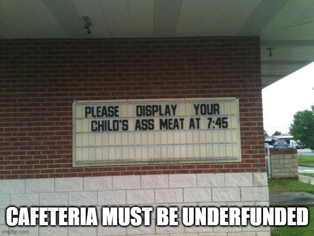 Display What? | CAFETERIA MUST BE UNDERFUNDED | image tagged in funny sign | made w/ Imgflip meme maker