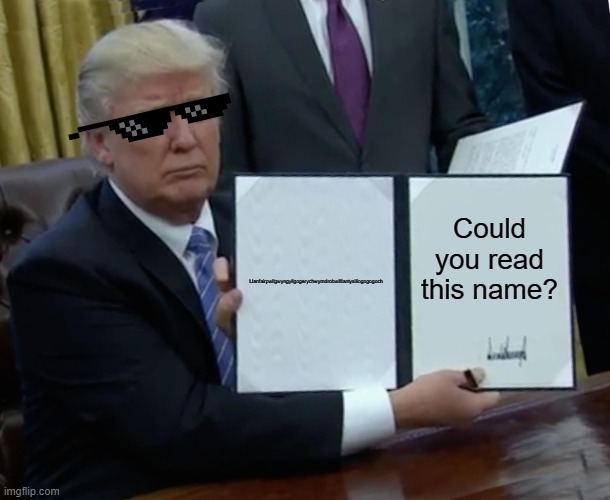 Llanfairpwllgwyngyllgogerychwyrndrobwllllantysiliogogogoch | Could you read this name? Llanfairpwllgwyngyllgogerychwyrndrobwllllantysiliogogogoch | image tagged in memes,trump bill signing | made w/ Imgflip meme maker