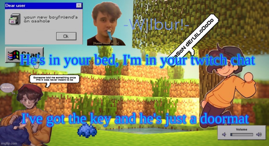 Wilbur temp | He's in your bed, I'm in your twitch chat; I've got the key and he's just a doormat | image tagged in wilbur temp | made w/ Imgflip meme maker