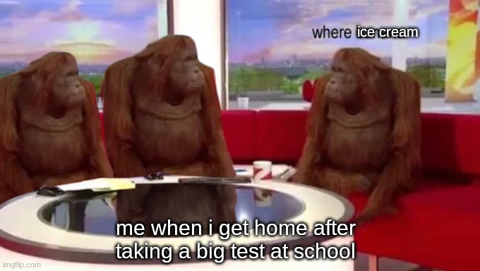 lol i am taking M-STEP today | ice cream; me when i get home after taking a big test at school | image tagged in where banana | made w/ Imgflip meme maker