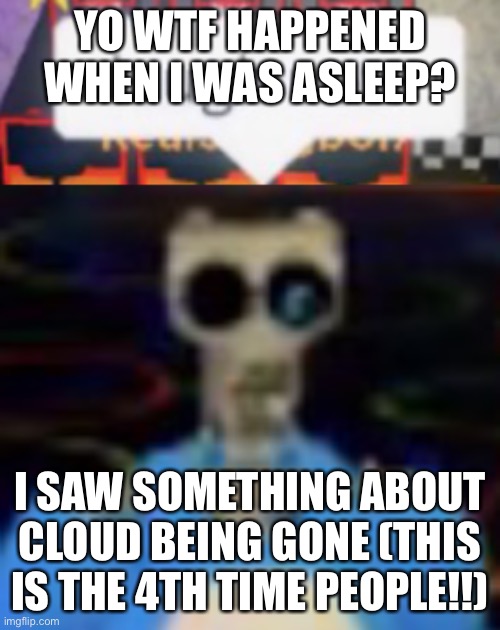 Laugh now | YO WTF HAPPENED WHEN I WAS ASLEEP? I SAW SOMETHING ABOUT CLOUD BEING GONE (THIS IS THE 4TH TIME PEOPLE!!) | image tagged in laugh now | made w/ Imgflip meme maker