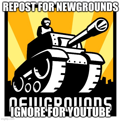 REPOST FOR NEWGROUNDS; IGNORE FOR YOUTUBE | made w/ Imgflip meme maker