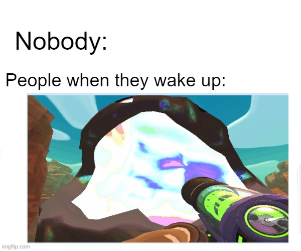 Nobody:; People when they wake up: | made w/ Imgflip meme maker