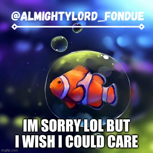wish i could i wish i could | IM SORRY LOL BUT I WISH I COULD CARE | image tagged in clownfish temp-fondue | made w/ Imgflip meme maker
