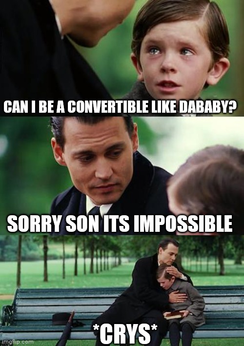 Finding Neverland | CAN I BE A CONVERTIBLE LIKE DABABY? SORRY SON ITS IMPOSSIBLE; *CRYS* | image tagged in memes,finding neverland | made w/ Imgflip meme maker