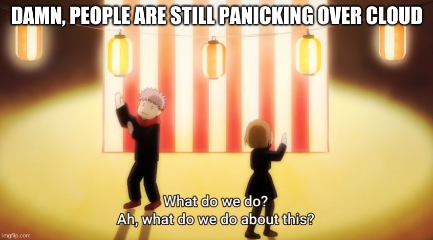 DAMN, PEOPLE ARE STILL PANICKING OVER CLOUD | made w/ Imgflip meme maker