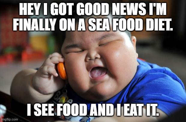 Diet. | HEY I GOT GOOD NEWS I'M FINALLY ON A SEA FOOD DIET. I SEE FOOD AND I EAT IT. | image tagged in fat asian kid | made w/ Imgflip meme maker