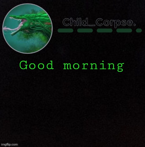 Child_Corpse's biollante template | Good morning | image tagged in child_corpse's biollante template | made w/ Imgflip meme maker