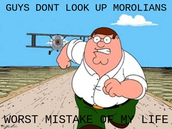 DO NOT. | GUYS DONT LOOK UP MOROLIANS; WORST MISTAKE OF MY LIFE | image tagged in guys dont x worst mistake of my life,jerma,peter griffin,sega | made w/ Imgflip meme maker