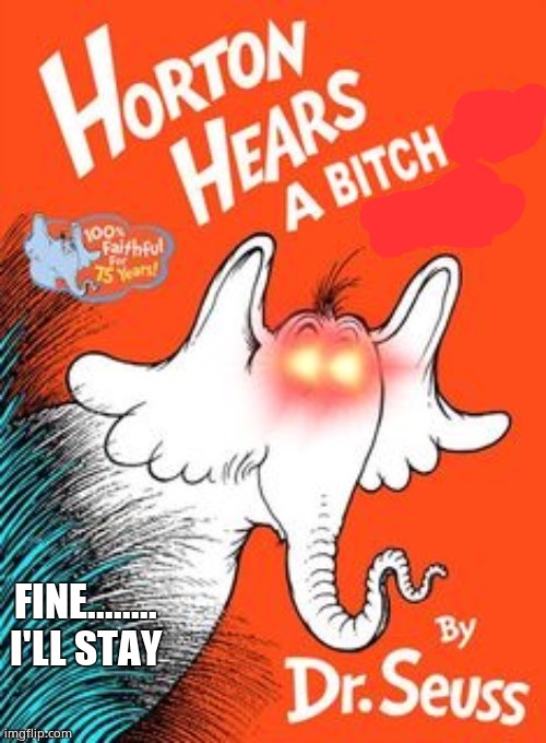 Horton Hears a Bitch | FINE........ I'LL STAY | image tagged in horton hears a bitch | made w/ Imgflip meme maker