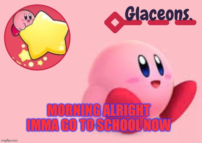 Kirby | MORNING ALRIGHT IMMA GO TO SCHOOL NOW | image tagged in kirby | made w/ Imgflip meme maker