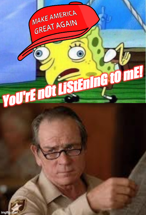 YoU'rE nOt LiStEnInG tO mE! | image tagged in memes,mocking spongebob,no country for old men tommy lee jones | made w/ Imgflip meme maker