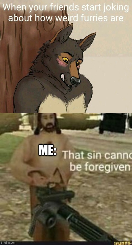 Relatable | ME: | image tagged in furry,memes | made w/ Imgflip meme maker