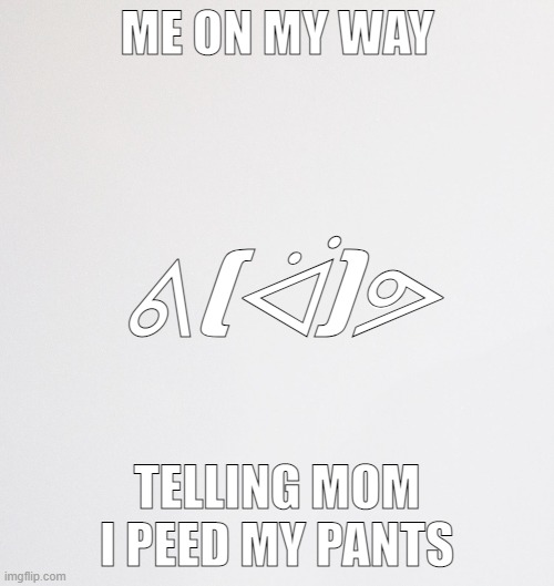 I peed my pants once. ;-; | ME ON MY WAY; ᕕ(ᐛ)ᕗ; TELLING MOM I PEED MY PANTS | image tagged in awkward,pee,childhood | made w/ Imgflip meme maker