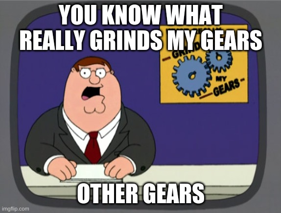 gears | YOU KNOW WHAT REALLY GRINDS MY GEARS; OTHER GEARS | image tagged in memes,peter griffin news | made w/ Imgflip meme maker