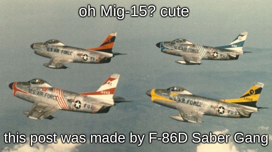 Saber | oh Mig-15? cute; this post was made by F-86D Saber Gang | image tagged in saber | made w/ Imgflip meme maker