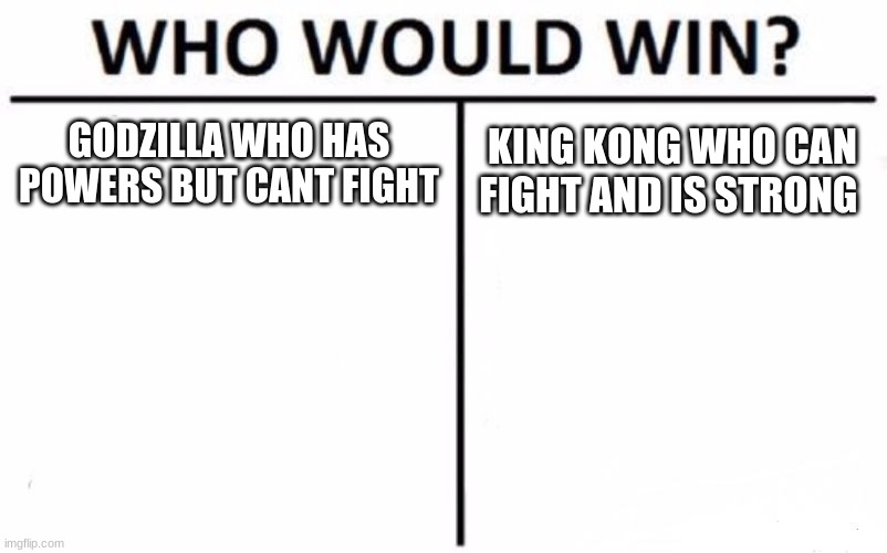 Who Would Win? | GODZILLA WHO HAS POWERS BUT CANT FIGHT; KING KONG WHO CAN FIGHT AND IS STRONG | image tagged in memes,who would win | made w/ Imgflip meme maker