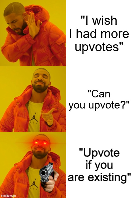 "UpVoTE iF yOu AGreE" | "I wish I had more upvotes"; "Can you upvote?"; "Upvote if you are existing" | image tagged in memes,drake hotline bling | made w/ Imgflip meme maker