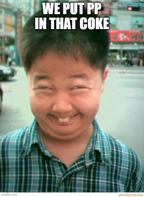 funny asian face | WE PUT PP IN THAT COKE | image tagged in funny asian face | made w/ Imgflip meme maker