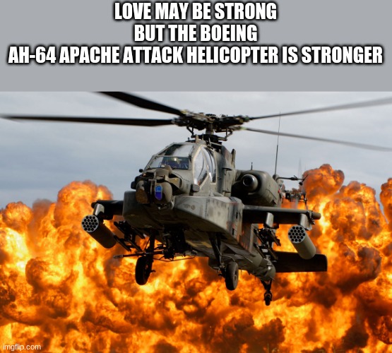 LOVE MAY BE STRONG BUT THE BOEING AH-64 APACHE ATTACK HELICOPTER IS STRONGER | made w/ Imgflip meme maker