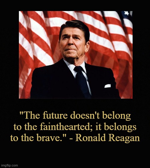Reagan on the Future | "The future doesn't belong to the fainthearted; it belongs to the brave." - Ronald Reagan | image tagged in blank black,ronald reagan,memes,politics,quotes | made w/ Imgflip meme maker