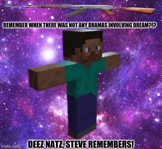 Space Steve | REMEMBER WHEN THERE WAS NOT ANY DRAMAS INVOLVING DREAM?!? DEEZ NATZ, STEVE REMEMBERS! | image tagged in memes,minecraft steve,dream smp | made w/ Imgflip meme maker