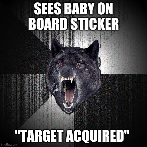 uh oh | SEES BABY ON BOARD STICKER; "TARGET ACQUIRED" | image tagged in memes,insanity wolf | made w/ Imgflip meme maker